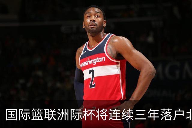 国际篮联洲际杯将连续三年落户北京